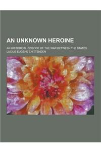 An Unknown Heroine; An Historical Episode of the War Between the States