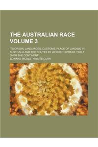 The Australian Race Volume 3; Its Origin, Languages, Customs, Place of Landing in Australia and the Routes by Which It Spread Itself Over the Continen