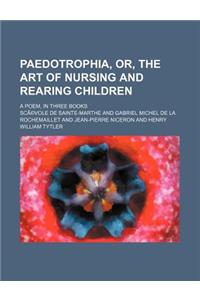 Paedotrophia, Or, the Art of Nursing and Rearing Children; A Poem, in Three Books