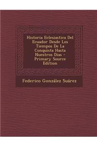 Historia Eclesiastica del Ecuador Desde Los Tiempos de La Conquista Hasta Nuestros Dias