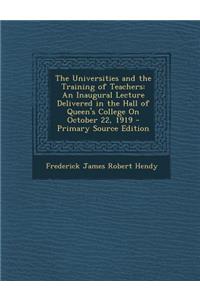 The Universities and the Training of Teachers: An Inaugural Lecture Delivered in the Hall of Queen's College on October 22, 1919