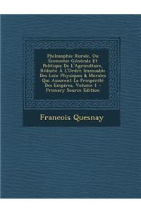 Philosophie Rurale, Ou Economie Generale Et Politique de L'Agriculture, Reduite A L'Ordre Immuable Des Loix Physiques & Morales Qui Assurent La Prosperite Des Empires, Volume 1