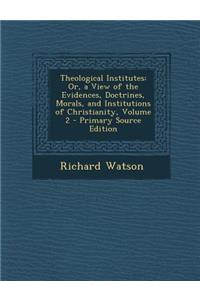 Theological Institutes: Or, a View of the Evidences, Doctrines, Morals, and Institutions of Christianity, Volume 2