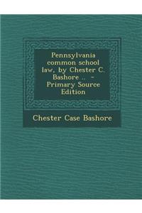 Pennsylvania Common School Law, by Chester C. Bashore ..