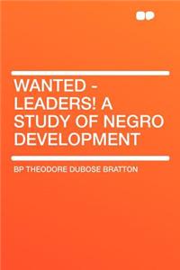 Wanted - Leaders! a Study of Negro Development