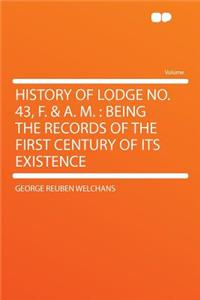 History of Lodge No. 43, F. & A. M.: Being the Records of the First Century of Its Existence