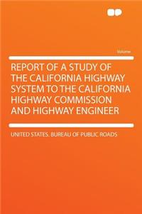 Report of a Study of the California Highway System to the California Highway Commission and Highway Engineer
