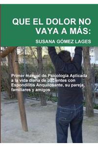 Que El Dolor No Vaya A Mas: Primer Manual De Psicologia Aplicada a La Vida Diaria De Pacientes Con Espondilitis Anquilosante, Su Pareja, Familiares y Amigos