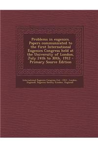 Problems in Eugenics. Papers Communicated to the First International Eugenics Congress Held at the University of London, July 24th to 30th, 1912 - Primary Source Edition
