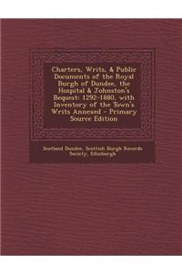 Charters, Writs, & Public Documents of the Royal Burgh of Dundee, the Hospital & Johnston's Bequest: 1292-1880, with Inventory of the Town's Writs Ann