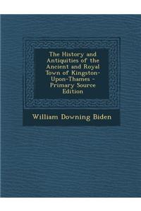 The History and Antiquities of the Ancient and Royal Town of Kingston-Upon-Thames