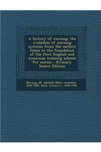 A History of Nursing; The Evolution of Nursing Systems from the Earliest Times to the Foundation of the First English and American Training Schools for Nurses