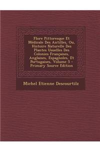 Flore Pittoresque Et Medicale Des Antilles, Ou, Histoire Naturelle Des Plantes Usuelles Des Colonies Francaises, Anglaises, Espagnoles, Et Portugaises, Volume 5 - Primary Source Edition