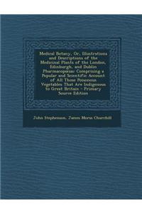 Medical Botany, Or, Illustrations and Descriptions of the Medicinal Plants of the London, Edinburgh, and Dublin Pharmacop IAS: Comprising a Popular an