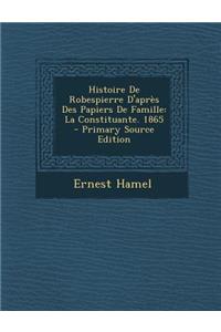 Histoire de Robespierre D'Apres Des Papiers de Famille: La Constituante. 1865 - Primary Source Edition