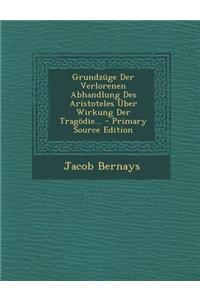 Grundzuge Der Verlorenen Abhandlung Des Aristoteles Uber Wirkung Der Tragodie... - Primary Source Edition