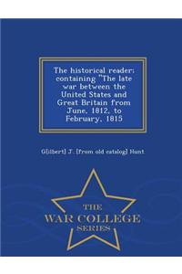Historical Reader; Containing the Late War Between the United States and Great Britain from June, 1812, to February, 1815 - War College Series