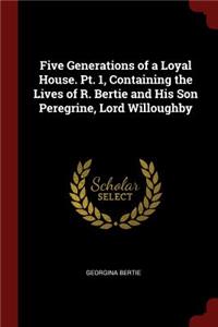 Five Generations of a Loyal House. Pt. 1, Containing the Lives of R. Bertie and His Son Peregrine, Lord Willoughby