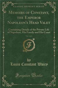 Memoirs of Constant, the Emperor Napoleon's Head Valet, Vol. 3 of 4: Containing Details of the Private Life of Napoleon, His Family and His Court (Classic Reprint)