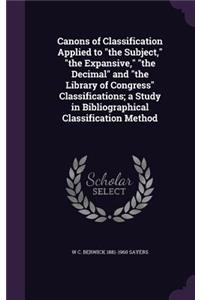 Canons of Classification Applied to the Subject, the Expansive, the Decimal and the Library of Congress Classifications; A Study in Bibliographical Classification Method