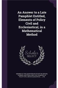 An Answer to a Late Pamphlet Entitled, Elements of Policy Civil and Ecclesiastical, in a Mathematical Method