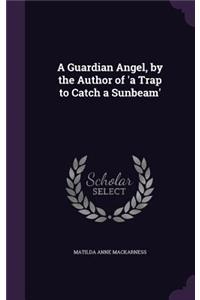 Guardian Angel, by the Author of 'a Trap to Catch a Sunbeam'