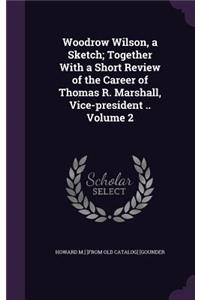 Woodrow Wilson, a Sketch; Together With a Short Review of the Career of Thomas R. Marshall, Vice-president .. Volume 2