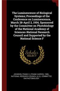 The Luminescence of Biological Systems; Proceedings of the Conference on Luminescence, March 28-April 2, 1954, Sponsored by the Committee on Photobiology of the National Academy of Sciences-National Research Council and Supported by the National Sc