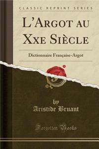 L'Argot Au Xxe SiÃ¨cle: Dictionnaire FranÃ§aise-Argot (Classic Reprint)