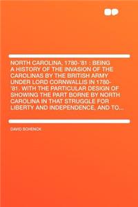 North Carolina, 1780-'81: Being a History of the Invasion of the Carolinas by the British Army Under Lord Cornwallis in 1780-'81. with the Particular Design of Showing the Part Borne by North Carolina in That Struggle for Liberty and Independence,