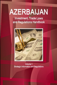 Azerbaijan Investment, Trade Laws and Regulations Handbook Volume 1 Strategic Information and Regulations