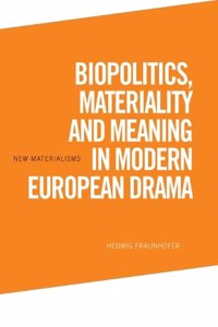 Biopolitics, Materiality and Meaning in Modern European Drama