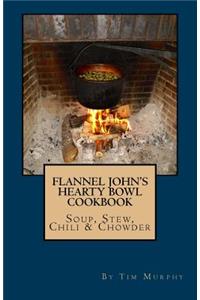 Flannel John's Hearty Bowl Cookbook: Soup, Stew, Chili & Chowder