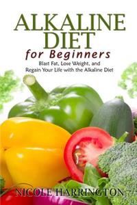 Alkaline Diet for Beginners: Blast Fat, Lose Weight, and Regain Your Life with the Alkaline Diet