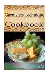 Garnishes Technique 101. Delicious, Nutritious, Low Budget, Mouth watering Garnishes Technique Cookbook