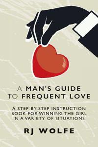 A Man's Guide to Frequent Love: A Step-By-Step Instruction Book for Winning the Girl in a Variety of Situations