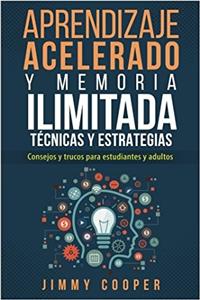 Acelerados Tecnicas y Estrategias de Aprendizaje y Memoria Ilimitada Para Estudiantes y Adultos (Accelerated Learning - Spanish Edition)