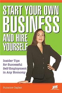 Start Your Own Business and Hire Yourself: Insider Tips for Successful Self-Employment in Any Economy