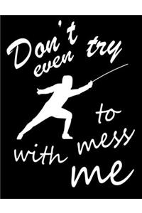 Don't Even Try to Mess With Me: Fencing Training Journal, Funny Fencing Sport & Novelty Gift Idea for Fencer, Fencer Gift Notebook for Scores, Diary, Track, Log & Journal, Fence To