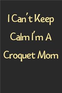 I Can't Keep Calm I'm A Croquet Mom