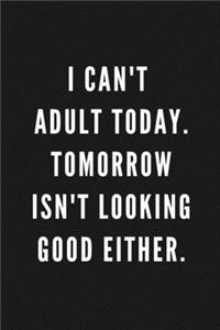 I Can't Adult Today. Tomorrow Isn't Looking Good Either