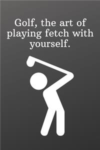 Golf, the art of playing fetch with yourself.