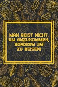 Man reist nicht, um anzukommen, sondern um zu reisen