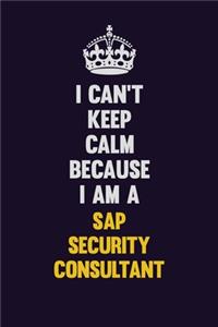 I Can't Keep Calm Because I Am A Sap Security Consultant