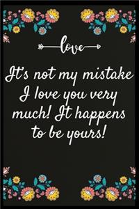 It's not my mistake I love you very much! It happens to be yours!