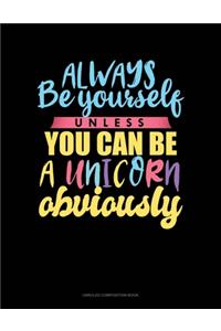 Always Be Yourself Unless You Can Be A Unicorn Obviously
