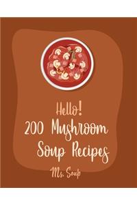Hello! 200 Mushroom Soup Recipes: Best Mushroom Soup Cookbook Ever For Beginners [Irish Soup Book, Italian Soup Cookbook, Wild Mushroom Cookbook, Pumpkin Soup Recipe, Vegan Mushroom 