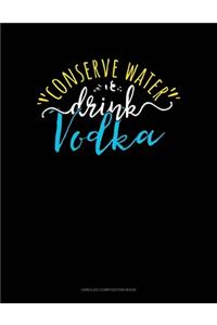 Conserve Water Drink Vodka