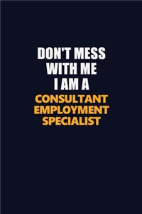 Don't Mess With Me I Am A Consultant Employment Specialist