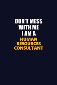 Don't Mess With Me I Am A Human Resources Consultant